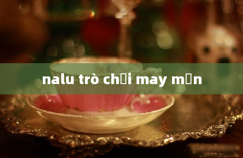 nalu trò chơi may mắn