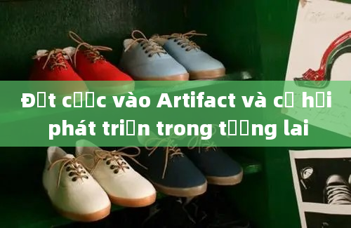 Đặt cược vào Artifact và cơ hội phát triển trong tương lai