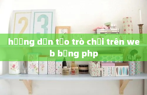 hướng dẫn tạo trò chơi trên web bằng php