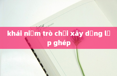 khái niệm trò chơi xây dựng lắp ghép