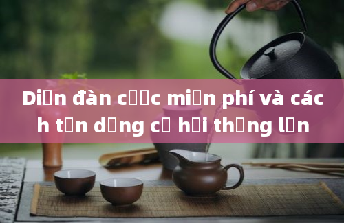 Diễn đàn cược miễn phí và cách tận dụng cơ hội thắng lớn