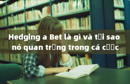 Hedging a Bet là gì và tại sao nó quan trọng trong cá cược