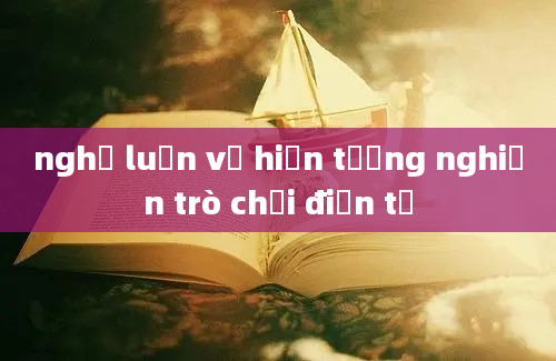 nghị luận về hiện tượng nghiện trò chơi điện tử