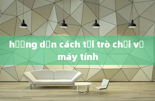 hướng dẫn cách tải trò chơi về máy tính