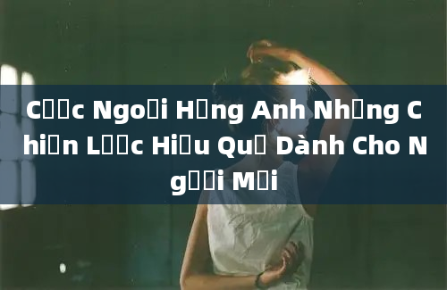 Cược Ngoại Hạng Anh Những Chiến Lược Hiệu Quả Dành Cho Người Mới