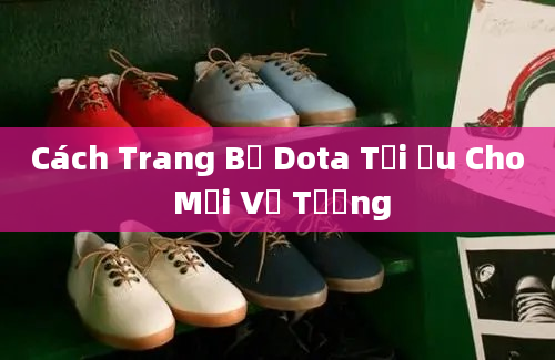 Cách Trang Bị Dota Tối Ưu Cho Mỗi Vị Tướng