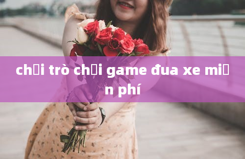 chơi trò chơi game đua xe miễn phí