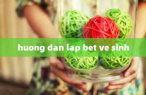 huong dan lap bet ve sinh