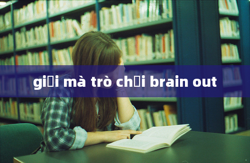 giải mà trò chơi brain out