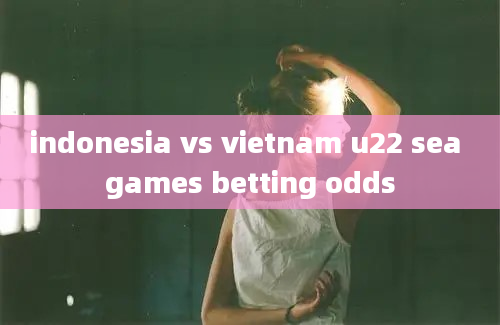 indonesia vs vietnam u22 sea games betting odds