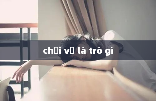 chơi vụ là trò gì