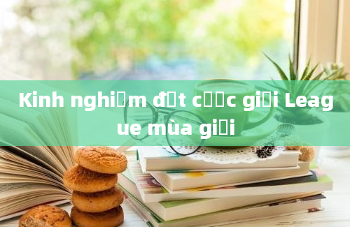 Kinh nghiệm đặt cược giải League mùa giải