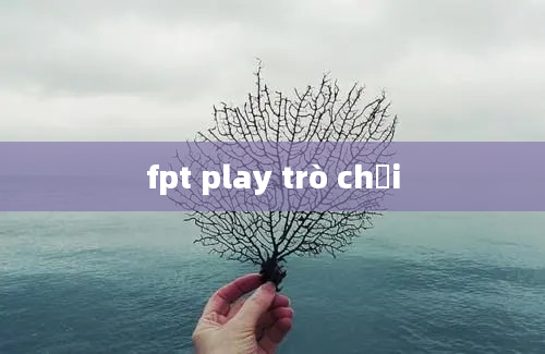 fpt play trò chơi