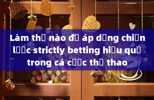 Làm thế nào để áp dụng chiến lược strictly betting hiệu quả trong cá cược thể thao