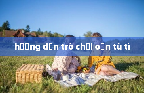 hướng dẫn trò chơi oẳn tù tì