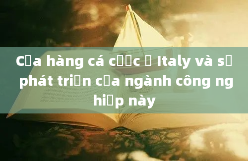 Cửa hàng cá cược ở Italy và sự phát triển của ngành công nghiệp này