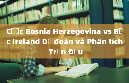 Cược Bosnia Herzegovina vs Bắc Ireland Dự đoán và Phân tích Trận Đấu