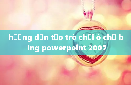 hướng dẫn tạo trò chơi ô chữ bằng powerpoint 2007