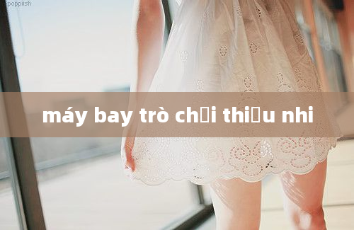 máy bay trò chơi thiếu nhi