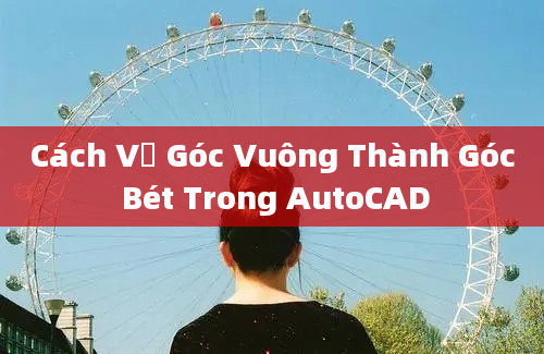 Cách Vẽ Góc Vuông Thành Góc Bét Trong AutoCAD