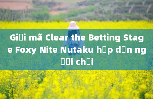 Giải mã Clear the Betting Stage Foxy Nite Nutaku hấp dẫn người chơi