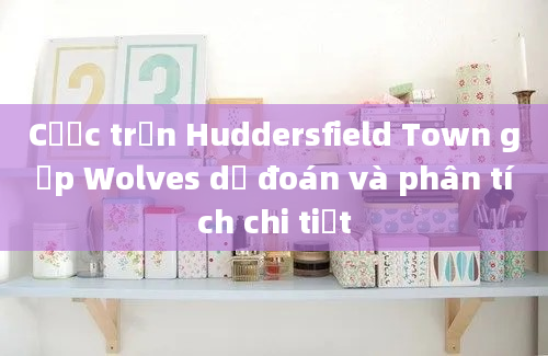 Cược trận Huddersfield Town gặp Wolves dự đoán và phân tích chi tiết