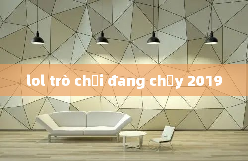 lol trò chơi đang chạy 2019