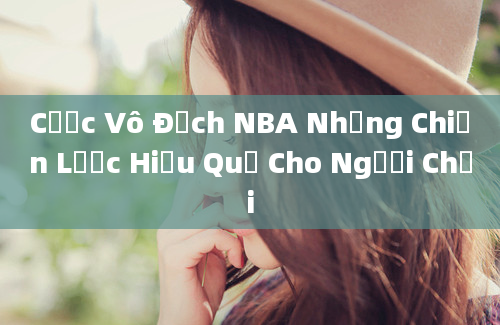 Cược Vô Địch NBA Những Chiến Lược Hiệu Quả Cho Người Chơi