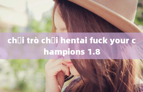 chơi trò chơi hentai fuck your champions 1.8