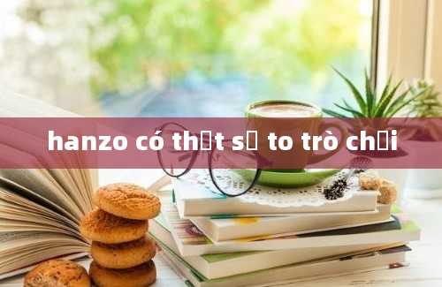 hanzo có thật sự to trò chơi