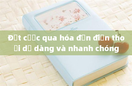 Đặt cược qua hóa đơn điện thoại dễ dàng và nhanh chóng