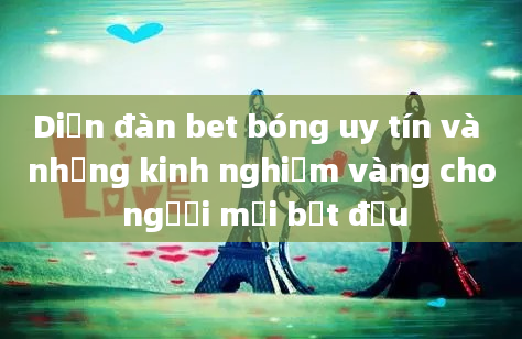 Diễn đàn bet bóng uy tín và những kinh nghiệm vàng cho người mới bắt đầu