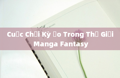 Cuộc Chơi Kỳ Ảo Trong Thế Giới Manga Fantasy