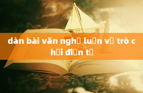 dàn bài văn nghị luận về trò chơi điện tử