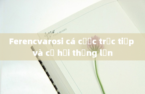 Ferencvarosi cá cược trực tiếp và cơ hội thắng lớn