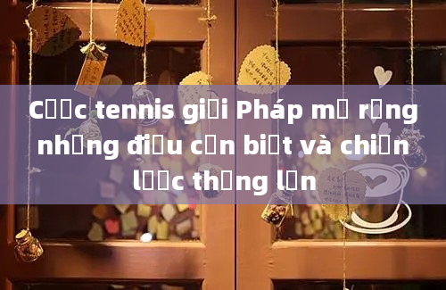 Cược tennis giải Pháp mở rộng những điều cần biết và chiến lược thắng lớn