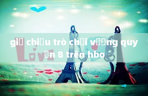 giờ chiếu trò chơi vương quyền 8 trên hbo