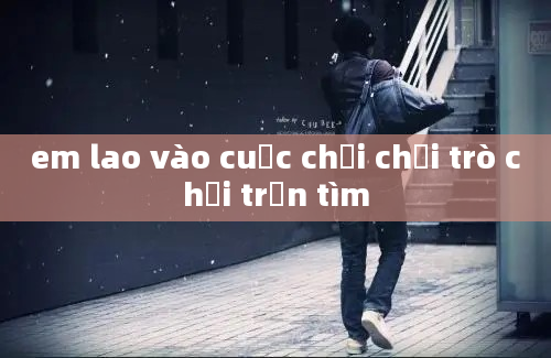 em lao vào cuộc chơi chơi trò chơi trốn tìm