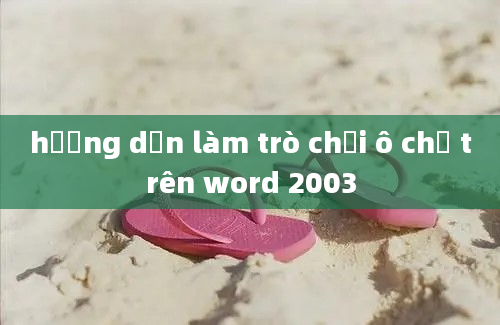 hướng dẫn làm trò chơi ô chữ trên word 2003