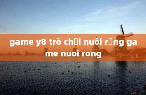 game y8 trò chơi nuôi rồng game nuoi rong