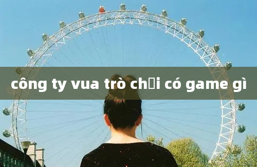 công ty vua trò chơi có game gì