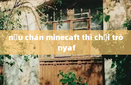 nếu chán minecaft thì chơi trò nyaf