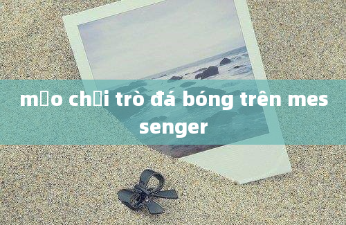 mẹo chơi trò đá bóng trên messenger