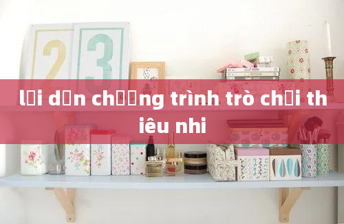 lời dẫn chương trình trò chơi thiêu nhi