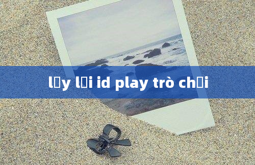 lấy lại id play trò chơi