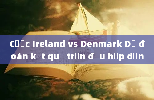 Cược Ireland vs Denmark Dự đoán kết quả trận đấu hấp dẫn