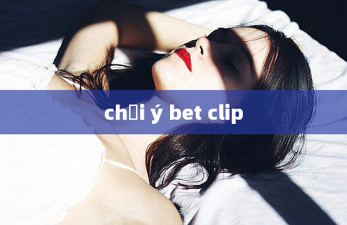 chơi ý bet clip