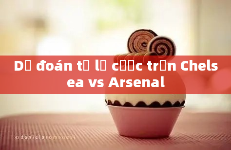 Dự đoán tỷ lệ cược trận Chelsea vs Arsenal