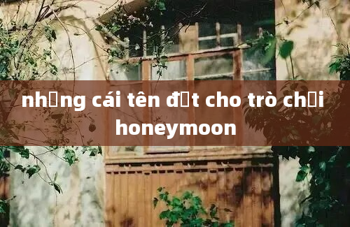 những cái tên đặt cho trò chơi honeymoon