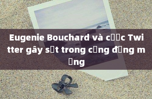 Eugenie Bouchard và cược Twitter gây sốt trong cộng đồng mạng